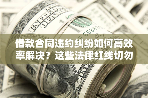 济南借款合同违约纠纷如何高效率解决？这些法律红线切勿触碰