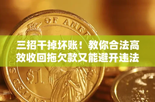 济南三招干掉坏账！教你合法高效收回拖欠款又能避开违法雷区