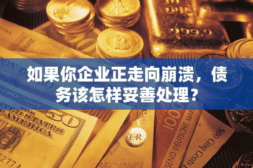 济南如果你企业正走向崩溃，债务该怎样妥善处理？