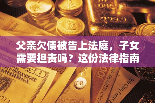 济南父亲欠债被告上法庭，子女需要担责吗？这份法律指南必须看完