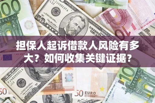 济南担保人起诉借款人风险有多大？如何收集关键证据？
