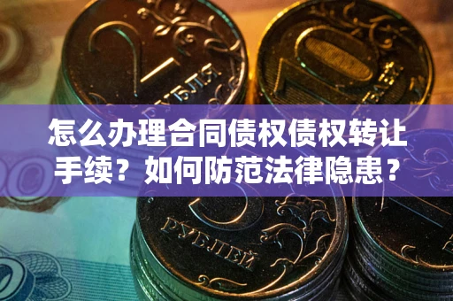 济南怎么办理合同债权债权转让手续？如何防范法律隐患？
