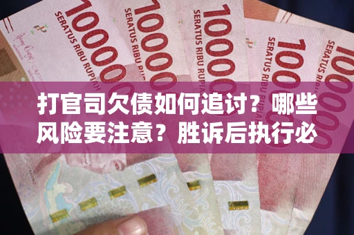 济南打官司欠债如何追讨？哪些风险要注意？胜诉后执行必看！