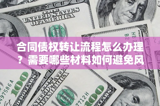 济南合同债权转让流程怎么办理？需要哪些材料如何避免风险？