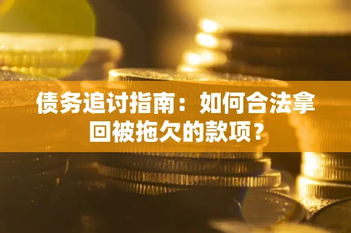 济南债务追讨指南：如何合法拿回被拖欠的款项？
