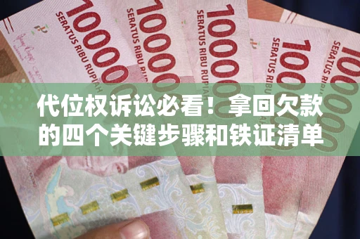 济南代位权诉讼必看!拿回欠款的四个关键步骤和铁证清单 济南代位权诉讼必看!拿回欠款的四个关键步骤和铁证清单