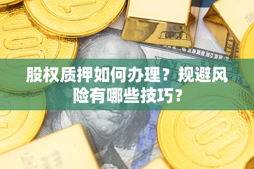 济南股权质押如何办理？规避风险有哪些技巧？