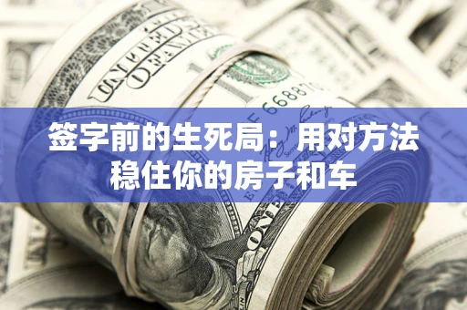 济南签字前的生死局：用对方法稳住你的房子和车