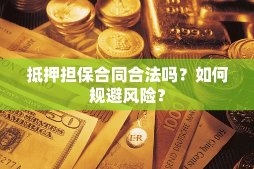 济南抵押担保合同合法吗？如何规避风险？