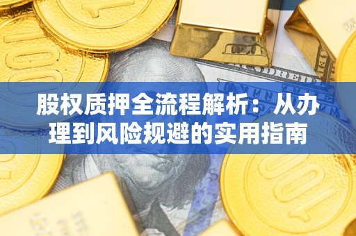 济南股权质押全流程解析：从办理到风险规避的实用指南