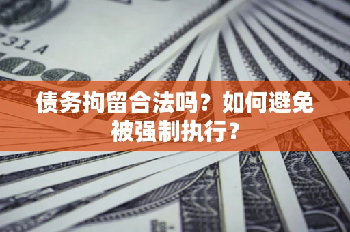 济南债务拘留合法吗？如何避免被强制执行？