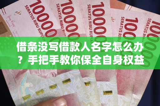济南借条没写借款人名字怎么办？手把手教你保全自身权益