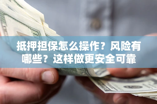 济南抵押担保怎么操作？风险有哪些？这样做更安全可靠