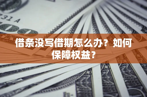 济南借条没写借期怎么办？如何保障权益？
