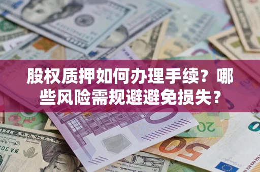 济南股权质押如何办理手续？哪些风险需规避避免损失？