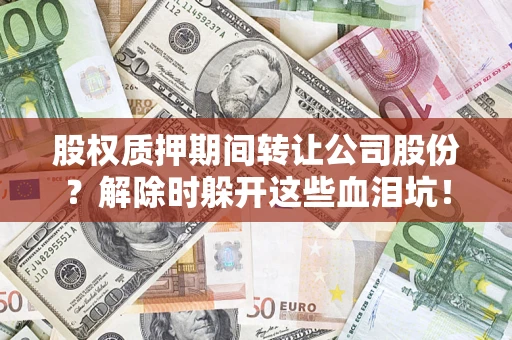 济南股权质押期间转让公司股份？解除时躲开这些血泪坑！