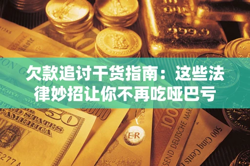 济南欠款追讨干货指南：这些法律妙招让你不再吃哑巴亏