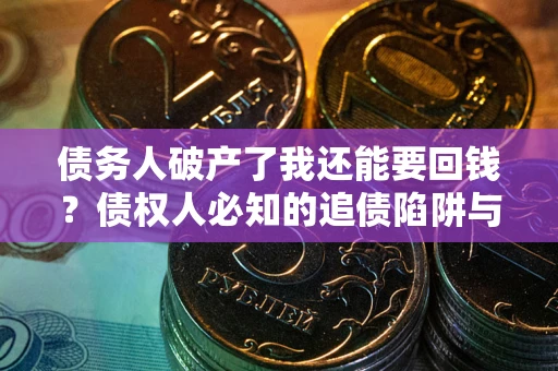 济南债务人破产了我还能要回钱？债权人必知的追债陷阱与破局之道