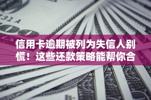 济南信用卡逾期被列为失信人别慌！这些还款策略能帮你合法止损