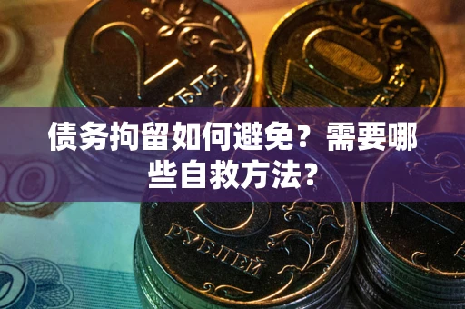 济南债务拘留如何避免？需要哪些自救方法？