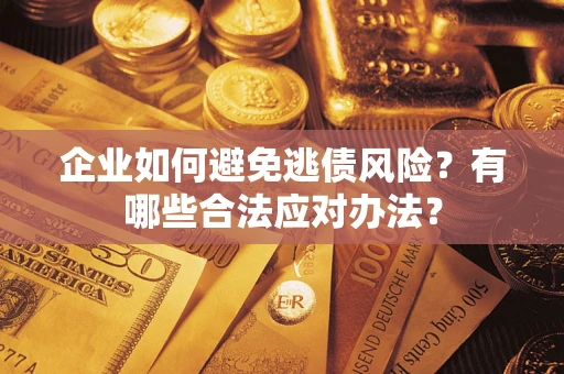 济南企业如何避免逃债风险？有哪些合法应对办法？