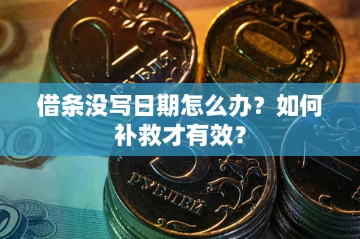 济南借条没写日期怎么办？如何补救才有效？