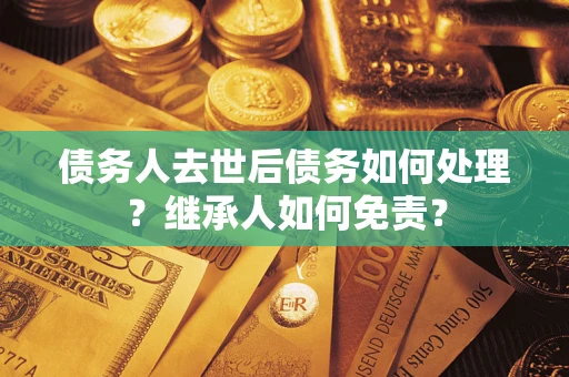 济南债务人去世后债务如何处理？继承人如何免责？