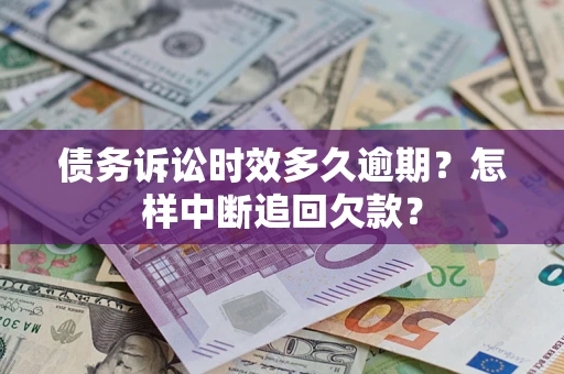 济南债务诉讼时效多久逾期？怎样中断追回欠款？