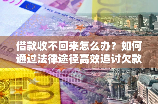 济南借款收不回来怎么办?如何通过法律途径高效追讨欠款? 济南借款收不回来怎么办?如何通过法律途径高效追讨欠款?