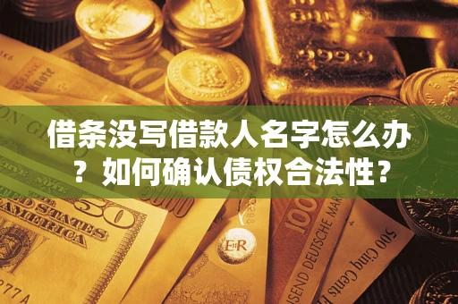 济南借条没写借款人名字怎么办？如何确认债权合法性？