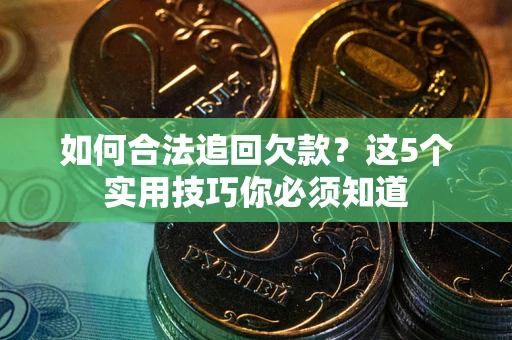 济南如何合法追回欠款？这5个实用技巧你必须知道