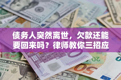 济南债务人突然离世，欠款还能要回来吗？律师教你三招应对