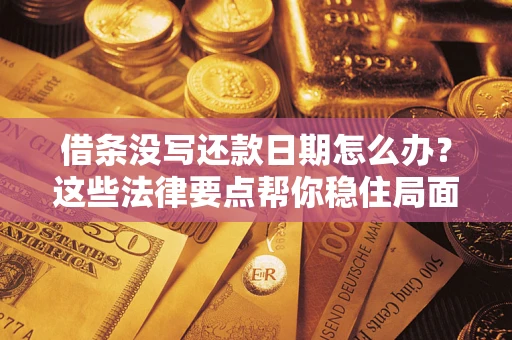 济南借条没写还款日期怎么办？这些法律要点帮你稳住局面