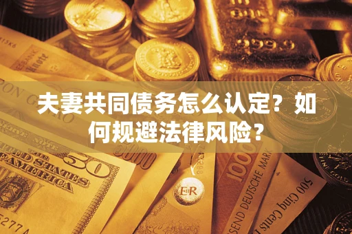 济南夫妻共同债务怎么认定？如何规避法律风险？