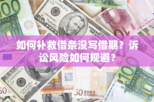 济南如何补救借条没写借期？诉讼风险如何规避？