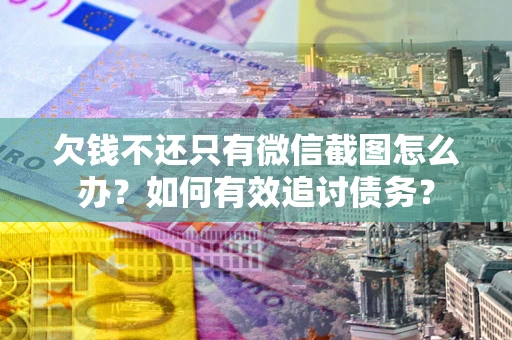 济南欠钱不还只有微信截图怎么办？如何有效追讨债务？