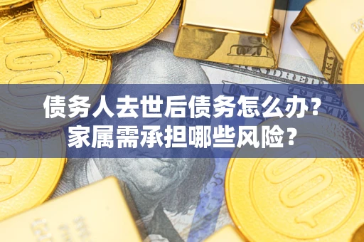 济南债务人去世后债务怎么办？家属需承担哪些风险？