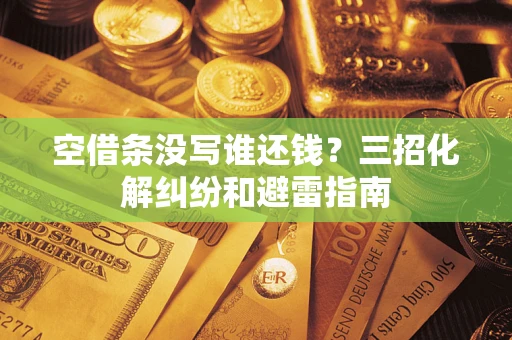 济南空借条没写谁还钱？三招化解纠纷和避雷指南