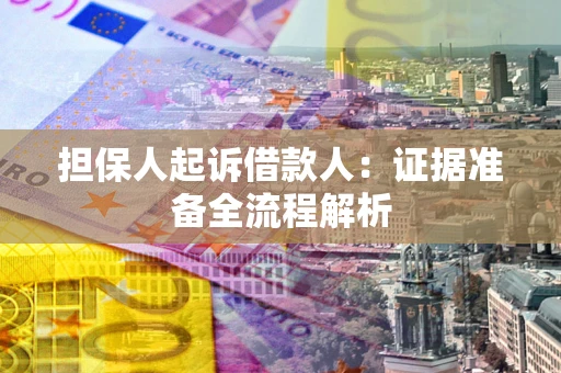 济南担保人起诉借款人：证据准备全流程解析