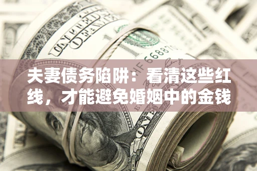 济南夫妻债务陷阱：看清这些红线，才能避免婚姻中的金钱危机