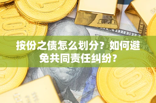 济南按份之债怎么划分？如何避免共同责任纠纷？