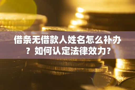 济南借条无借款人姓名怎么补办？如何认定法律效力？
