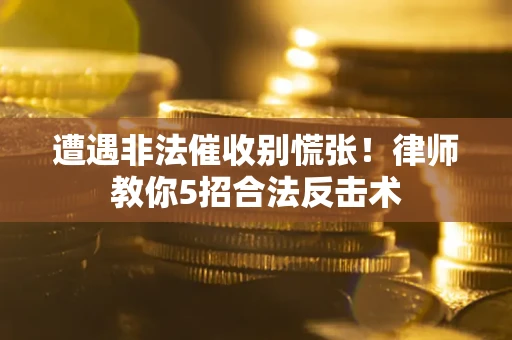 济南遭遇非法催收别慌张！律师教你5招合法反击术