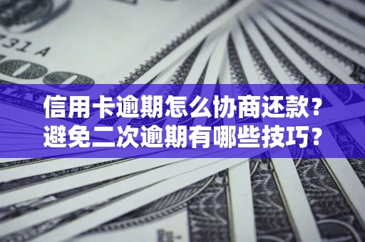 济南信用卡逾期怎么协商还款？避免二次逾期有哪些技巧？