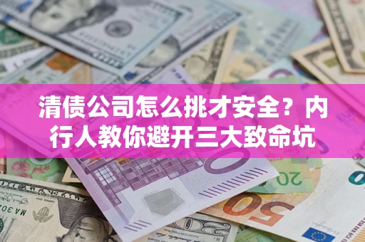 济南清债公司怎么挑才安全?内行人教你避开三大致命坑 济南清债公司怎么挑才安全?内行人教你避开三大致命坑