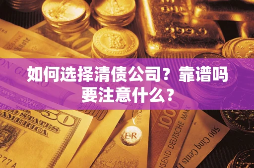 济南如何选择清债公司？靠谱吗要注意什么？
