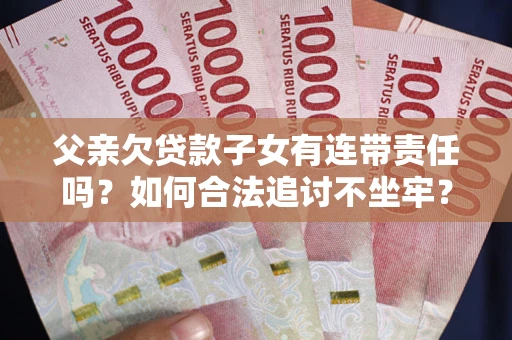 济南父亲欠贷款子女有连带责任吗？如何合法追讨不坐牢？