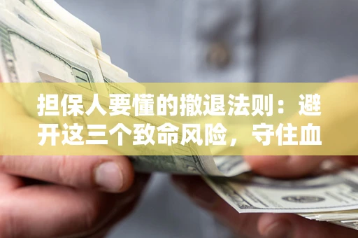 济南担保人要懂的撤退法则：避开这三个致命风险，守住血汗钱