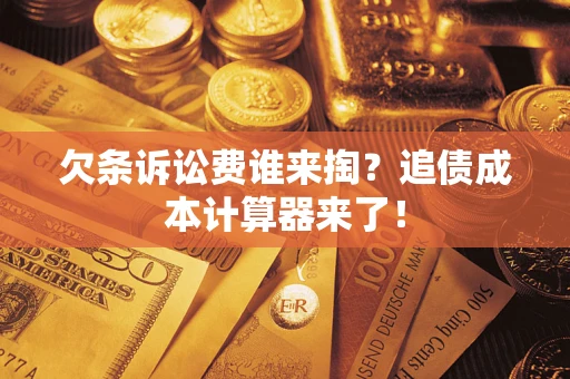 济南欠条诉讼费谁来掏？追债成本计算器来了！