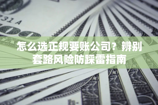 济南怎么选正规要账公司？辨别套路风险防踩雷指南